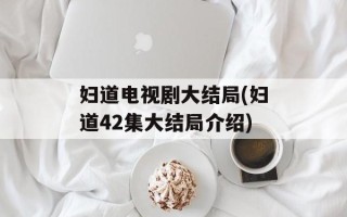 妇道电视剧大结局(妇道42集大结局介绍)
