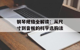钢琴规格全解读：从尺寸到音板的科学选购法