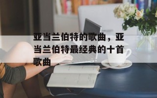 亚当兰伯特的歌曲，亚当兰伯特最经典的十首歌曲
