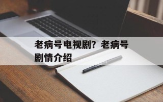 老病号电视剧？老病号剧情介绍