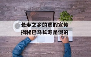 长寿之乡的虚假宣传 揭秘巴马长寿是假的