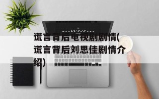 谎言背后电视剧剧情(谎言背后刘思佳剧情介绍)