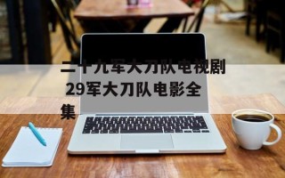 二十九军大刀队电视剧 29军大刀队电影全集