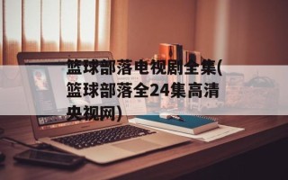 篮球部落电视剧全集(篮球部落全24集高清央视网)
