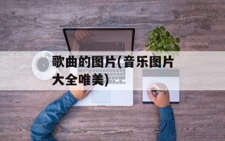 歌曲的图片(音乐图片大全唯美)