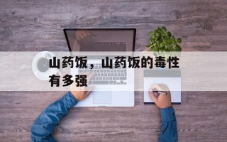 山药饭，山药饭的毒性有多强