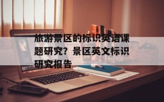 旅游景区的标识英语课题研究？景区英文标识研究报告
