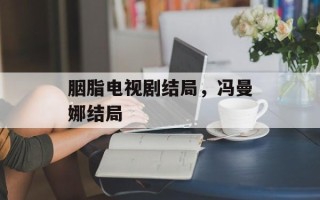 胭脂电视剧结局，冯曼娜结局