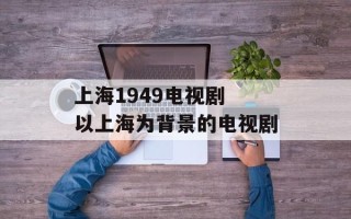 上海1949电视剧 以上海为背景的电视剧