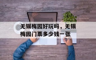 无锡梅园好玩吗，无锡梅园门票多少钱一张