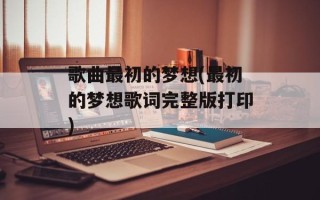 歌曲最初的梦想(最初的梦想歌词完整版打印)