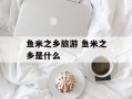 鱼米之乡旅游 鱼米之乡是什么