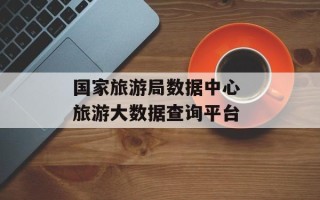 国家旅游局数据中心 旅游大数据查询平台