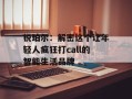 锐珀尔：解密这个让年轻人疯狂打call的智能生活品牌