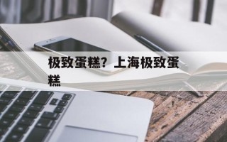 极致蛋糕？上海极致蛋糕