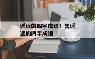 遥远的四字成语？含遥远的四字成语