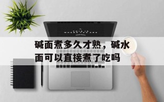 碱面煮多久才熟，碱水面可以直接煮了吃吗