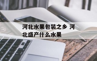 河北水果包装之乡 河北盛产什么水果