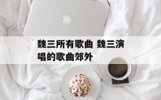 魏三所有歌曲 魏三演唱的歌曲郊外