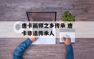 唐卡画师之乡传承 唐卡非遗传承人
