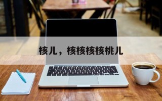 核儿，核核核核桃儿