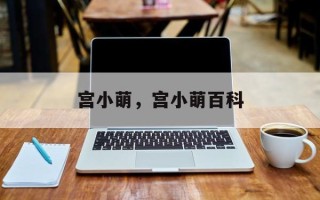 宫小萌，宫小萌百科