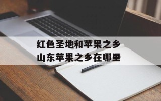 红色圣地和苹果之乡 山东苹果之乡在哪里