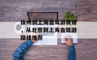 徐州到上海自驾游费用，从北京到上海自驾游路线推荐