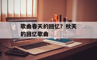 歌曲春天的回忆？秋天的回忆歌曲
