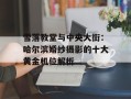 雪落教堂与中央大街：哈尔滨婚纱摄影的十大黄金机位解析