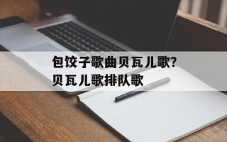 包饺子歌曲贝瓦儿歌？贝瓦儿歌排队歌