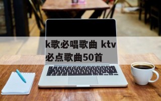 k歌必唱歌曲 ktv必点歌曲50首