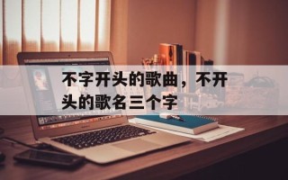 不字开头的歌曲，不开头的歌名三个字