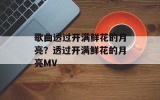 歌曲透过开满鲜花的月亮？透过开满鲜花的月亮MV