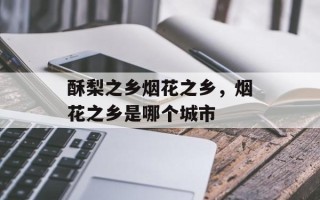 酥梨之乡烟花之乡，烟花之乡是哪个城市