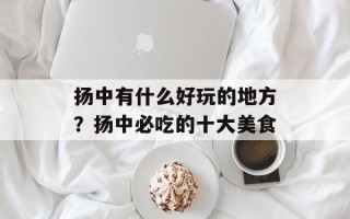 扬中有什么好玩的地方？扬中必吃的十大美食