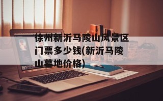 徐州新沂马陵山风景区门票多少钱(新沂马陵山墓地价格)