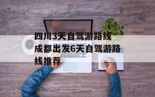 四川3天自驾游路线 成都出发6天自驾游路线推荐