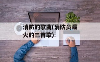 消防的歌曲(消防员最火的三首歌)