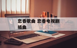 恋香歌曲 恋香电视剧插曲