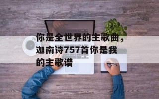 你是全世界的主歌曲，迦南诗757首你是我的主歌谱