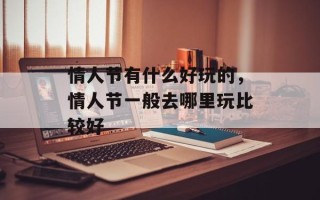 情人节有什么好玩的，情人节一般去哪里玩比较好
