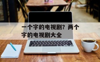 一个字的电视剧？两个字的电视剧大全