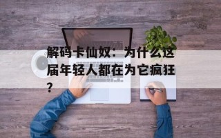 解码卡仙奴：为什么这届年轻人都在为它疯狂？