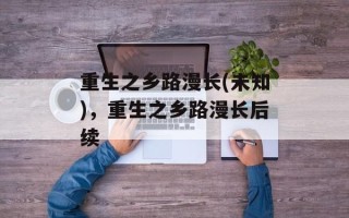重生之乡路漫长(未知)，重生之乡路漫长后续