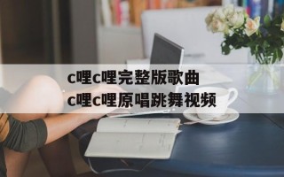 c哩c哩完整版歌曲 c哩c哩原唱跳舞视频