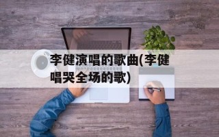 李健演唱的歌曲(李健唱哭全场的歌)
