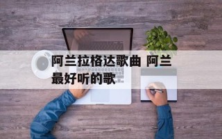 阿兰拉格达歌曲 阿兰最好听的歌