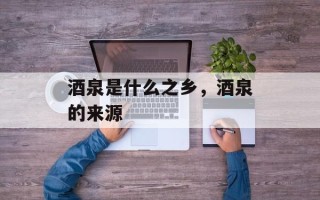 酒泉是什么之乡，酒泉的来源