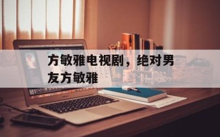 方敏雅电视剧，绝对男友方敏雅